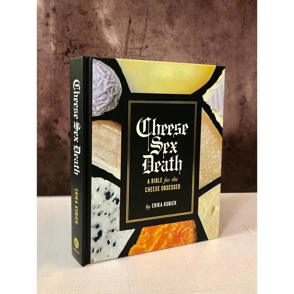 Cheese Sex Death: A Bible for the Cheese Obsessed by Erika Kubick